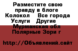 Разместите свою правду в блоге “Колокол“ - Все города Услуги » Другие   . Мурманская обл.,Полярные Зори г.